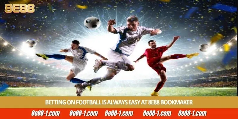 Betting on football is always easy at 8E88 bookmaker