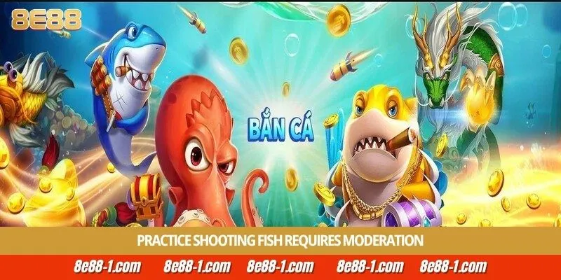 Practice shooting fish requires moderation